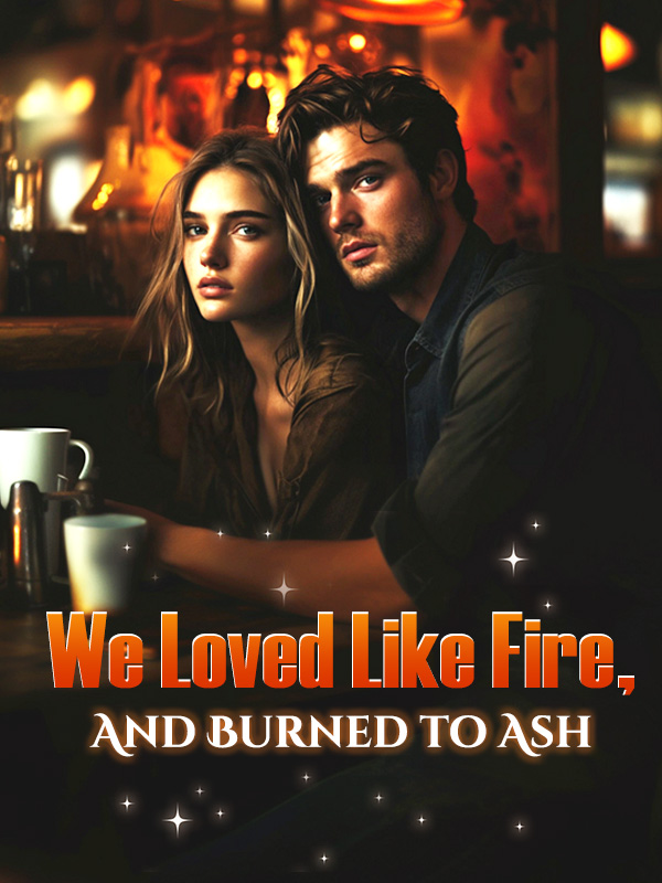We Loved Like Fire, And Burned to Ash