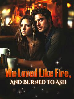We Loved Like Fire, And Burned to Ash