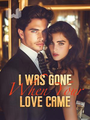 I Was Gone When Your Love Came