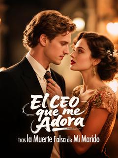 El CEO que me Adora tras la Muerte Falsa de Mi Marido