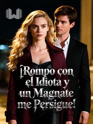 ¡Rompo con el Idiota y un Magnate me Persigue!