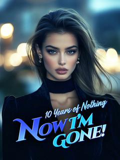 10 Years of Nothing—Now I'm Gone!