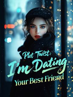 Plot Twist: I'm Dating Your Best Friend