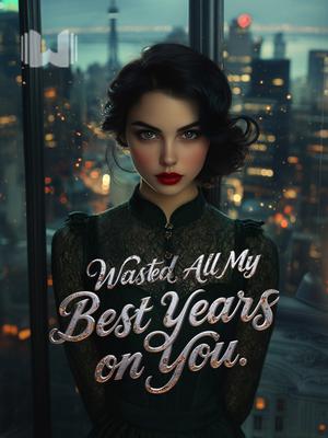 Wasted All My Best Years on You