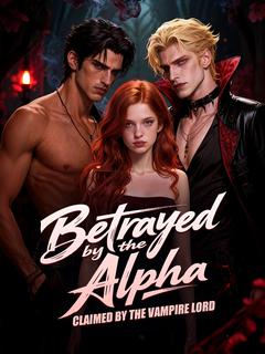 Betrayed by the Alpha, Claimed by the Vampire Lord