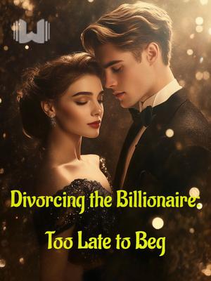 Divorcing the Billionaire: Too Late to Beg