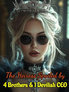 The Heiress Spoiled by Four Brothers and One Devilish CEO