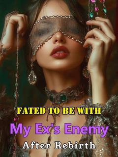 Fated to Be with My Ex's Enemy After Rebirth