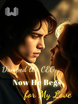 Dumped the CEO, Now He Begs for My Love