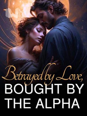 Betrayed by Love, Bought by the Alpha