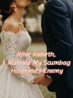 After Rebirth, I Married My Scumbag Husband's Enemy