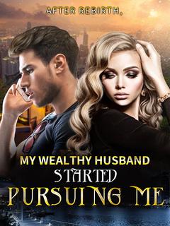 After Rebirth, My Wealthy Husband Started Pursuing Me