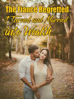 The Fiancé Regretted, I Turned and Married into Wealth