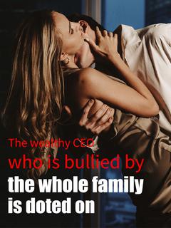 The Wealthy CEO Who is Bullied by the Whole Family is Doted on