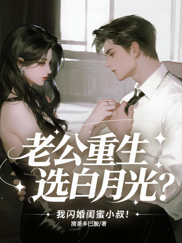 老公重生选白月光？我闪婚闺蜜小叔！