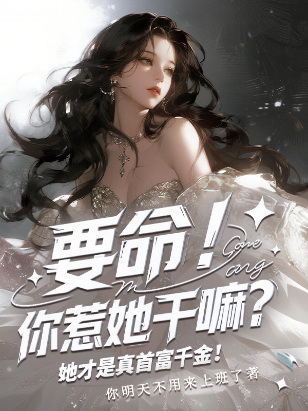要命！你惹她干嘛？她才是真首富千金！