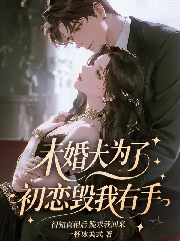 未婚夫为了初恋毁我右手，得知真相后跪求我回来